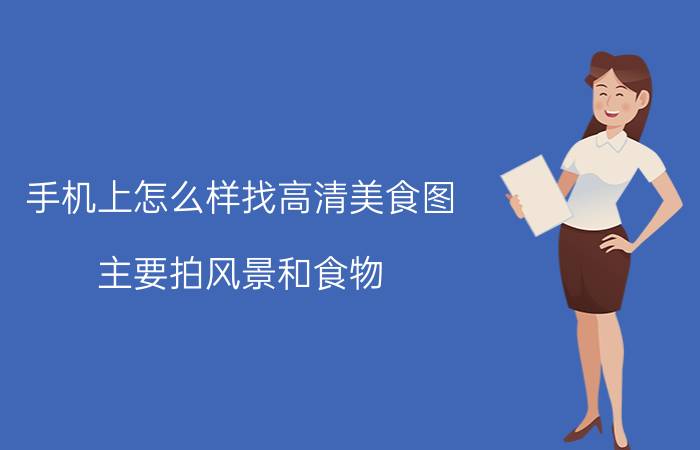 手机上怎么样找高清美食图 主要拍风景和食物，买什么相机比较好？